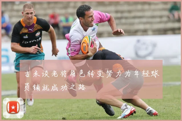 吉米谈老将角色转变努力为年轻球员铺就成功之路