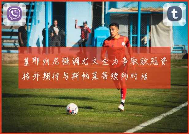 基耶利尼强调尤文全力争取欧冠资格并期待与斯帕莱蒂续约对话