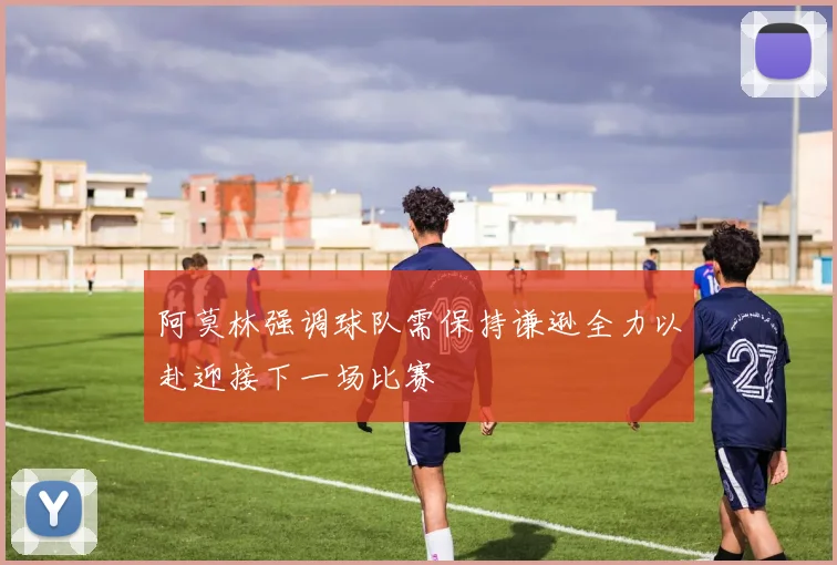 阿莫林强调球队需保持谦逊全力以赴迎接下一场比赛