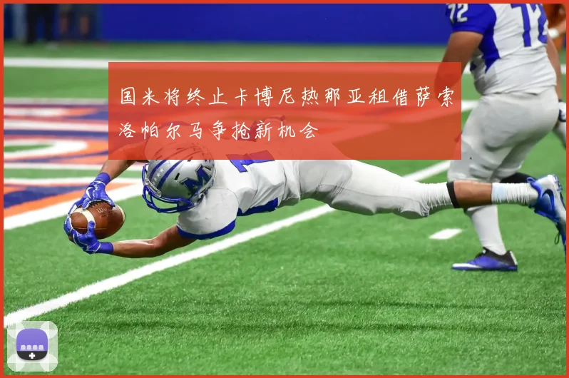 国米将终止卡博尼热那亚租借萨索洛帕尔马争抢新机会