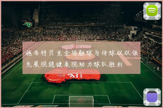 施洛特贝克全场触球与传球双双领先展现稳健表现助力球队胜利