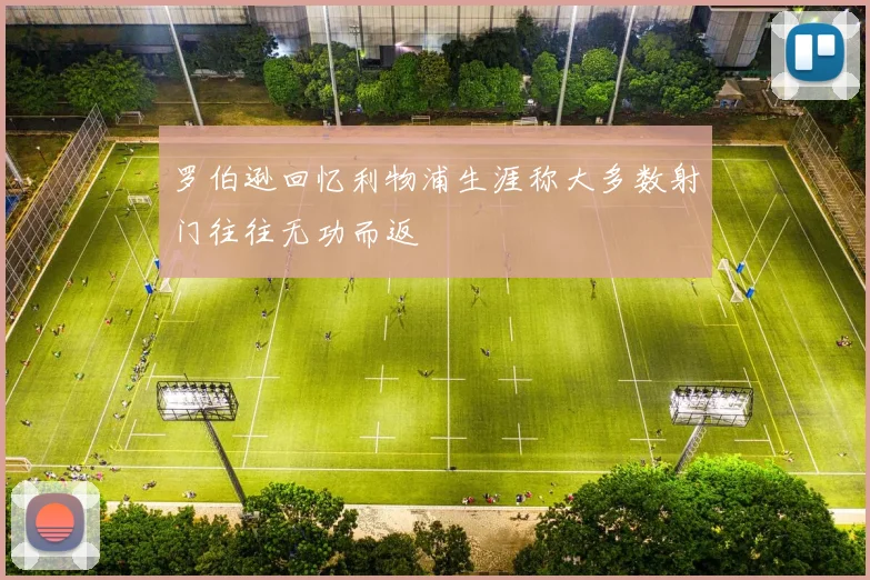 罗伯逊回忆利物浦生涯称大多数射门往往无功而返