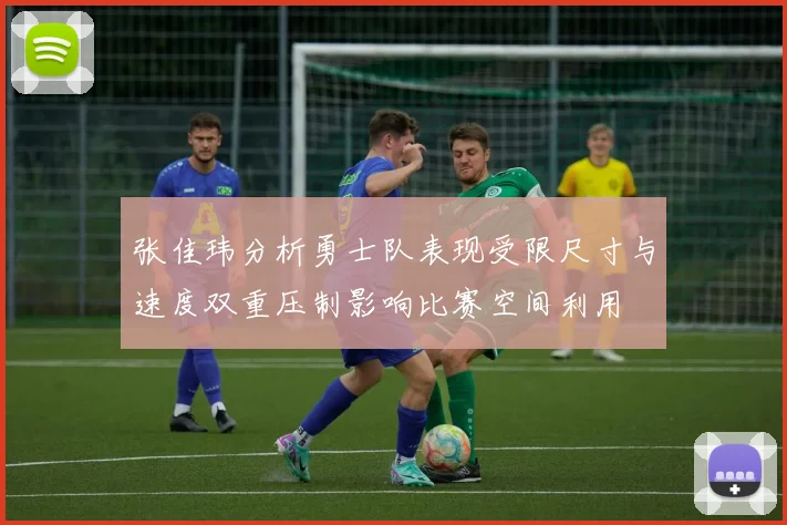 张佳玮分析勇士队表现受限尺寸与速度双重压制影响比赛空间利用