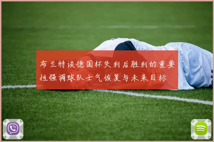 布兰特谈德国杯失利后胜利的重要性强调球队士气恢复与未来目标