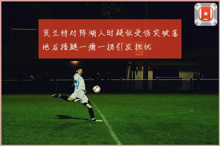 莫兰特对阵湖人时疑似受伤突破落地后捂腿一瘸一拐引发担忧
