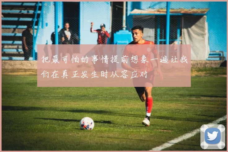 把最可怕的事情提前想象一遍让我们在真正发生时从容应对