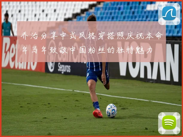 乔治分享中式风格穿搭照庆祝本命年马年致敬中国粉丝的独特魅力
