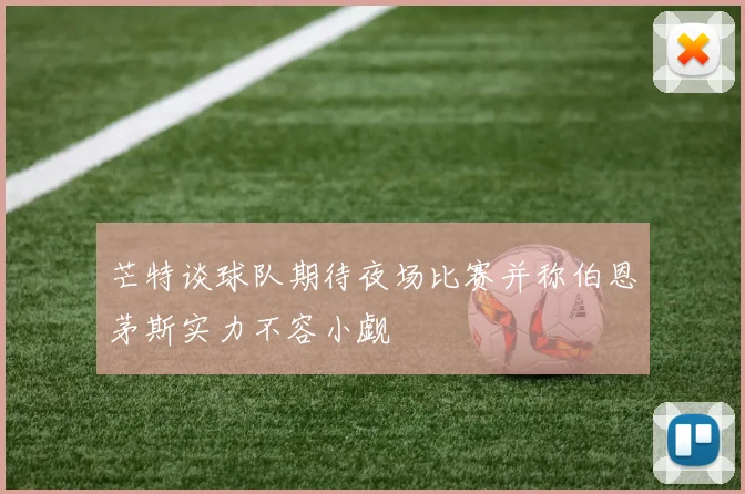 芒特谈球队期待夜场比赛并称伯恩茅斯实力不容小觑