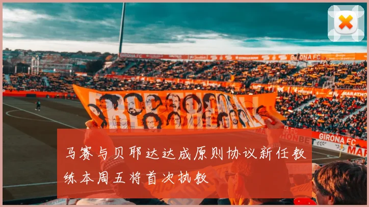 马赛与贝耶达达成原则协议新任教练本周五将首次执教
