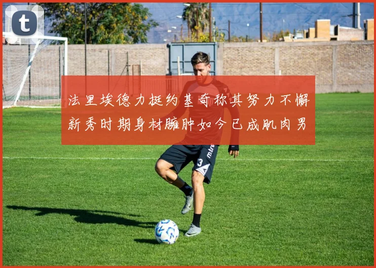 法里埃德力挺约基奇称其努力不懈新秀时期身材臃肿如今已成肌肉男