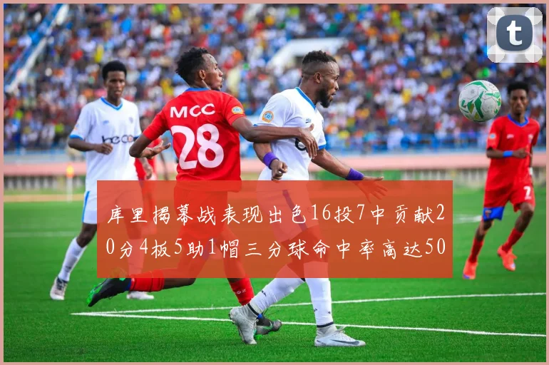 库里揭幕战表现出色16投7中贡献20分4板5助1帽三分球命中率高达50